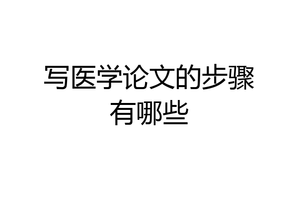 写医学论文的步骤有哪些