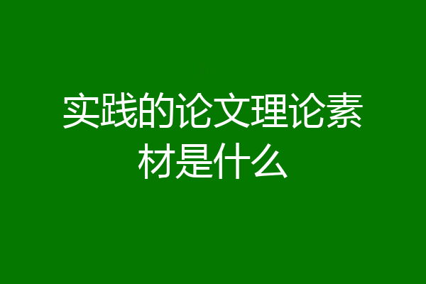 实践的论文理论素材是什么