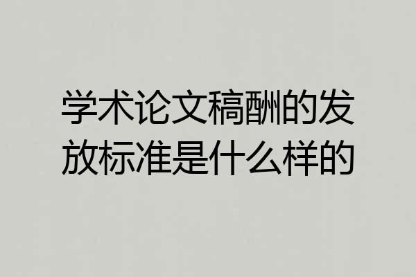 学术论文稿酬的发放标准是什么样的