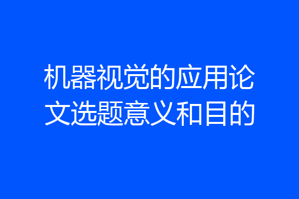 机器视觉的应用论文选题意义和目的