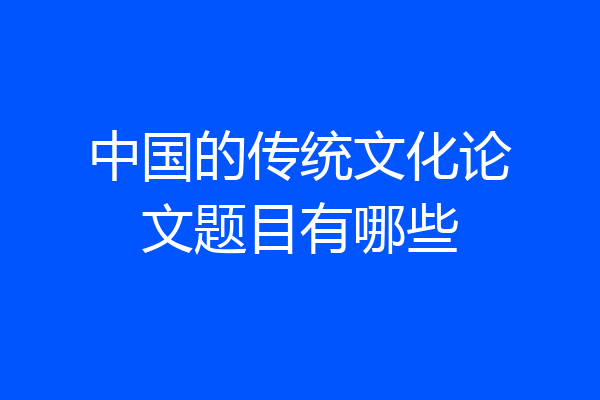 中国的传统文化论文题目有哪些