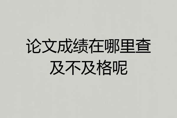 论文成绩在哪里查及不及格呢