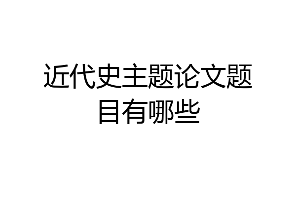 近代史主题论文题目有哪些