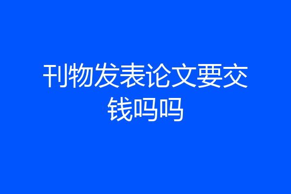 刊物发表论文要交钱吗吗