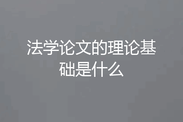 法学论文的理论基础是什么