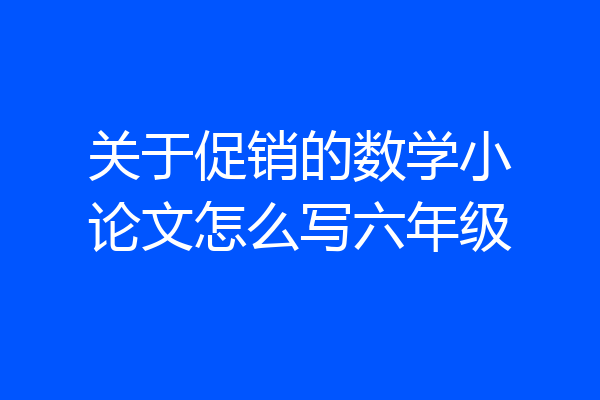 关于促销的数学小论文怎么写六年级