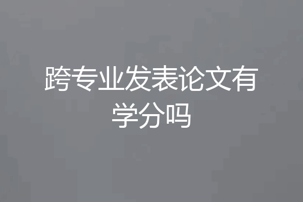 跨专业发表论文有学分吗