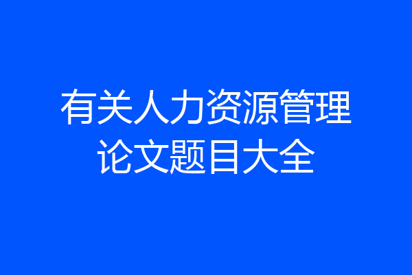 有关人力资源管理论文题目大全