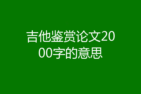 吉他鉴赏论文2000字的意思