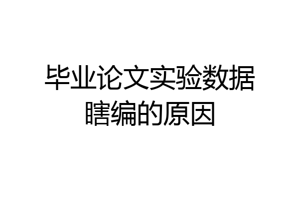 毕业论文实验数据瞎编的原因