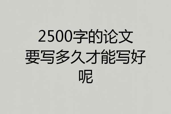 2500字的论文要写多久才能写好呢