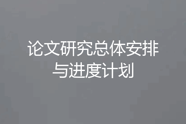 论文研究总体安排与进度计划