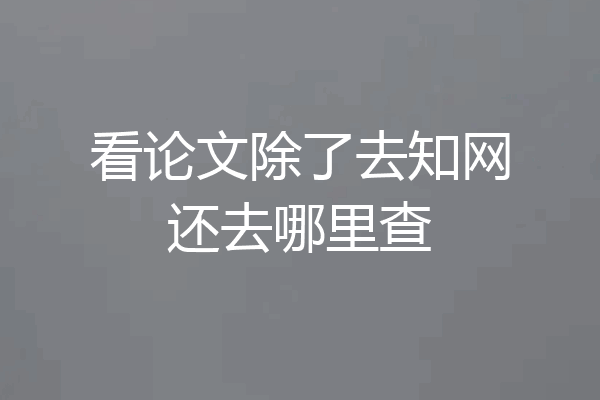 看论文除了去知网还去哪里查