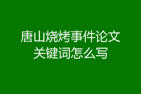 唐山烧烤事件论文关键词怎么写