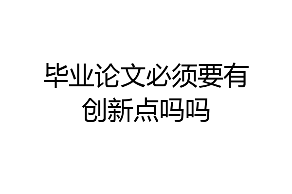 毕业论文必须要有创新点吗吗