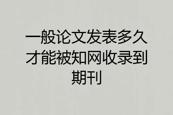 一般论文发表多久才能被知网收录到期刊