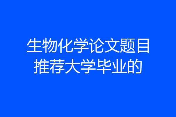 生物化学论文题目推荐大学毕业的