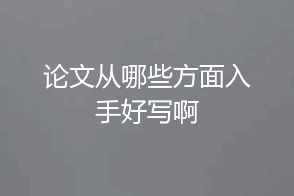 论文从哪些方面入手好写啊