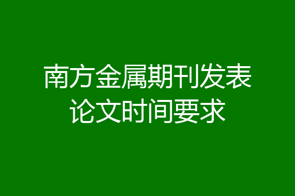 南方金属期刊发表论文时间要求