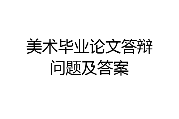 美术毕业论文答辩问题及答案