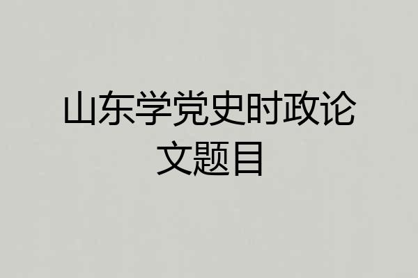 山东学党史时政论文题目