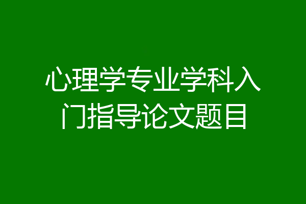 心理学专业学科入门指导论文题目