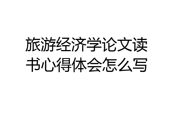 旅游经济学论文读书心得体会怎么写