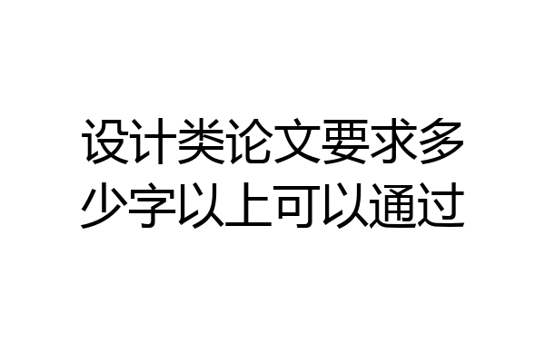 设计类论文要求多少字以上可以通过