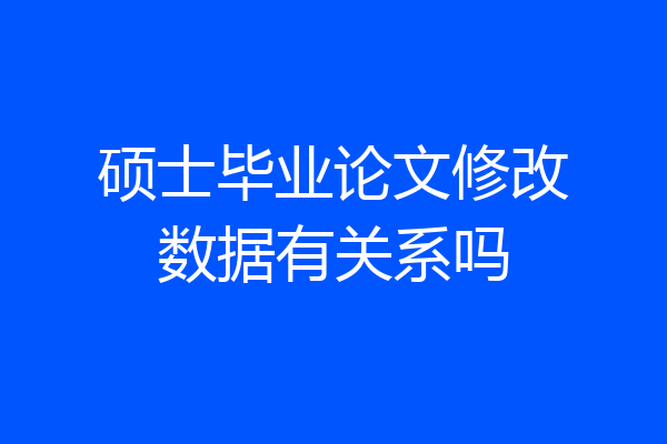硕士毕业论文修改数据有关系吗