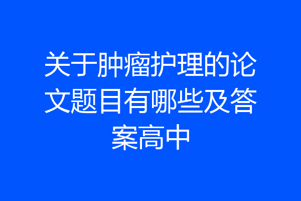 关于肿瘤护理的论文题目有哪些及答案高中