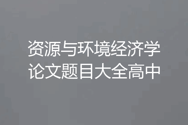 资源与环境经济学论文题目大全高中