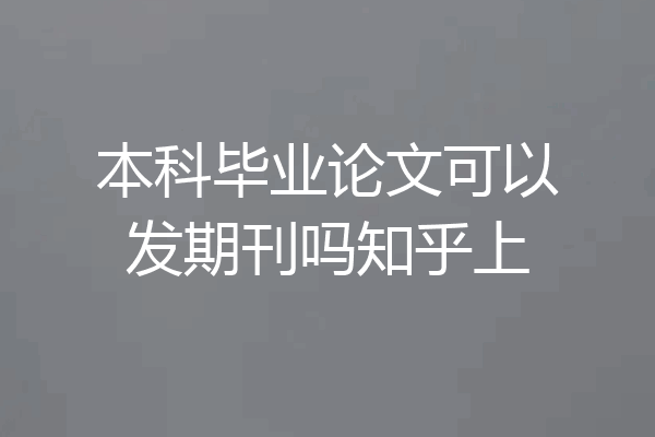 本科毕业论文可以发期刊吗知乎上