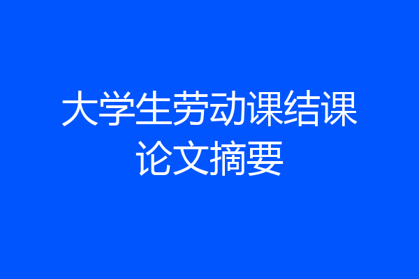 大学生劳动课结课论文摘要