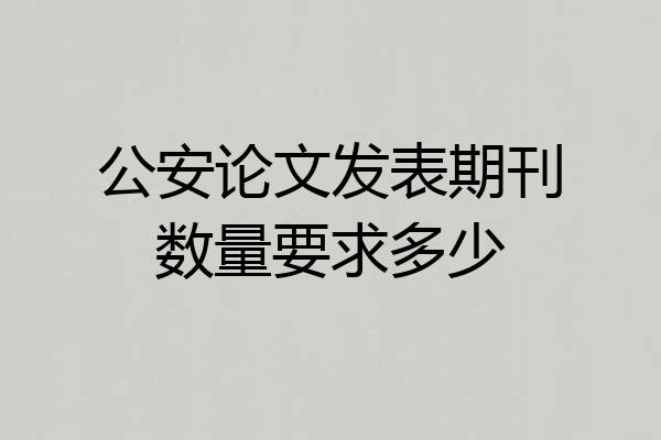 公安论文发表期刊数量要求多少