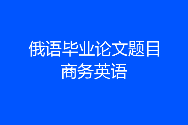 俄语毕业论文题目商务英语
