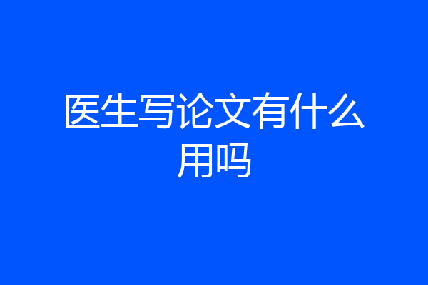 医生写论文有什么用吗