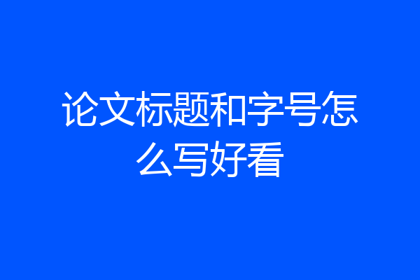 论文标题和字号怎么写好看