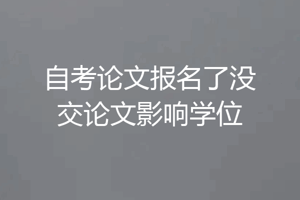 自考论文报名了没交论文影响学位