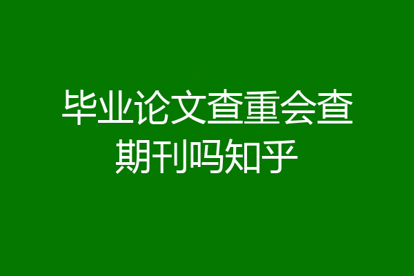 毕业论文查重会查期刊吗知乎