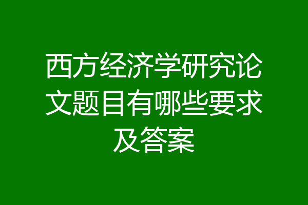 西方经济学研究论文题目有哪些要求及答案