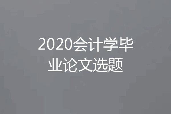 2020会计学毕业论文选题