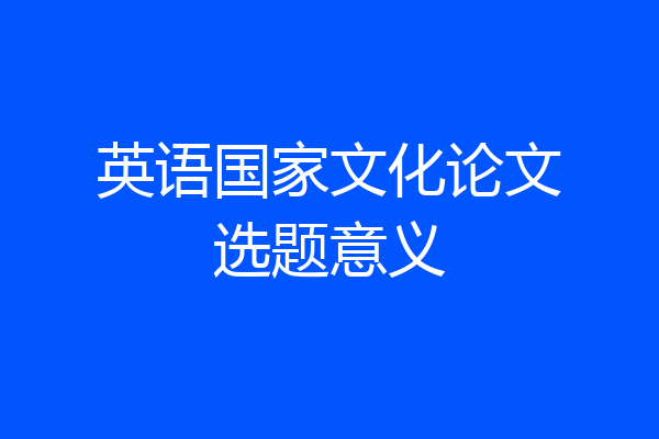 英语国家文化论文选题意义