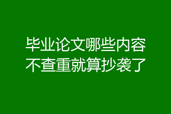 毕业论文哪些内容不查重就算抄袭了