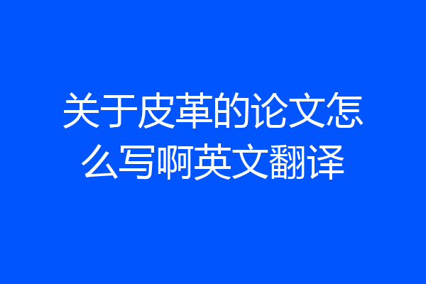 关于皮革的论文怎么写啊英文翻译