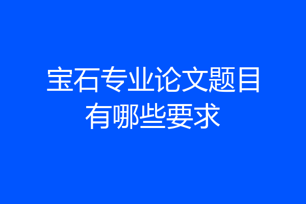 宝石专业论文题目有哪些要求