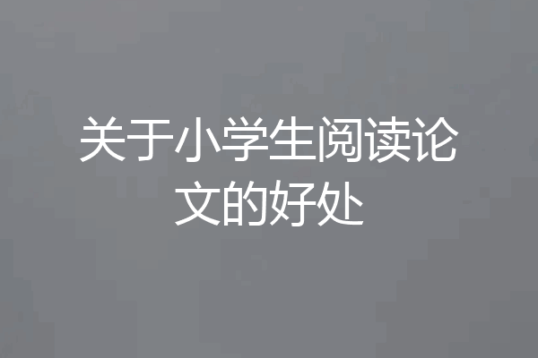 关于小学生阅读论文的好处