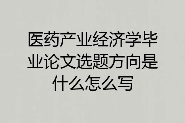 医药产业经济学毕业论文选题方向是什么怎么写