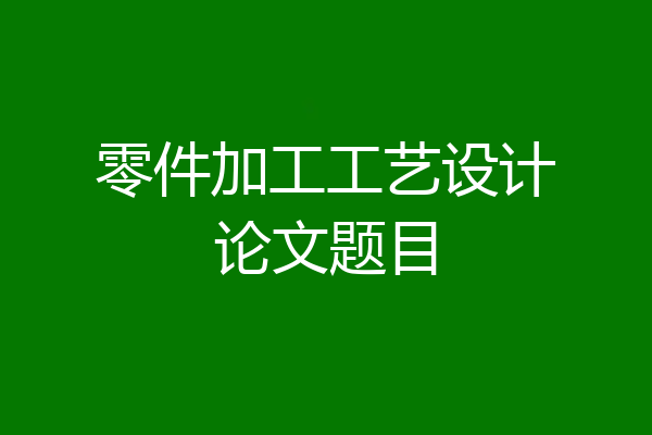 零件加工工艺设计论文题目