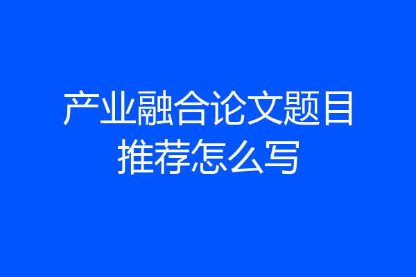 产业融合论文题目推荐怎么写