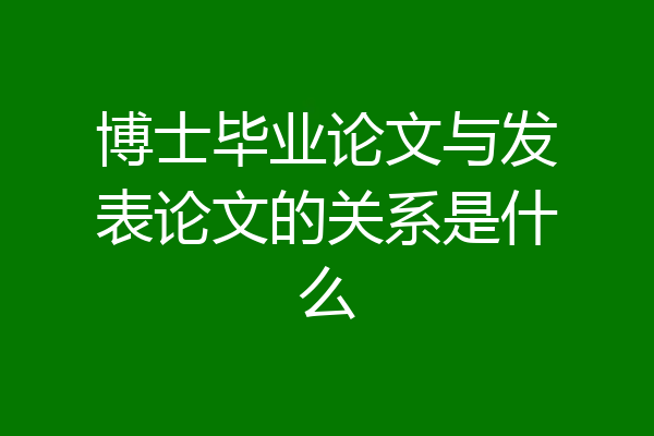 博士毕业论文与发表论文的关系是什么